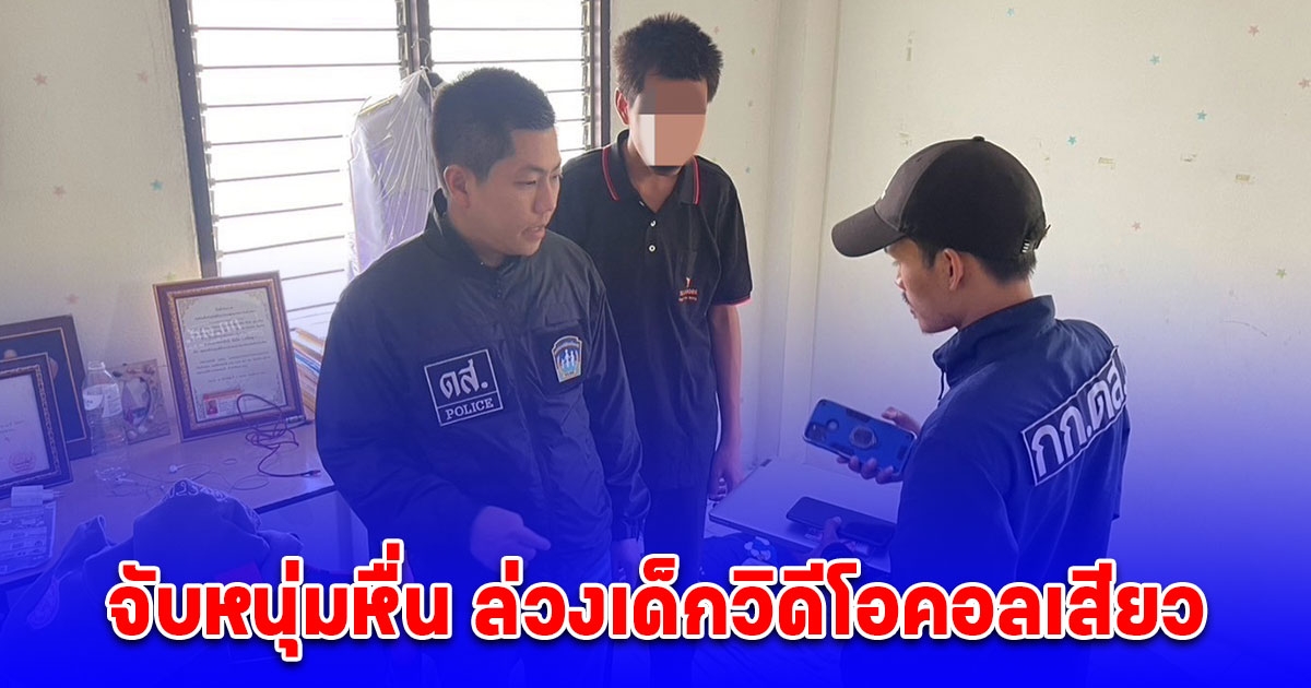 ตำรวจ กก.ดส จับหนุ่มหื่น ล่วงเด็กวิดีโอคอลเสียว