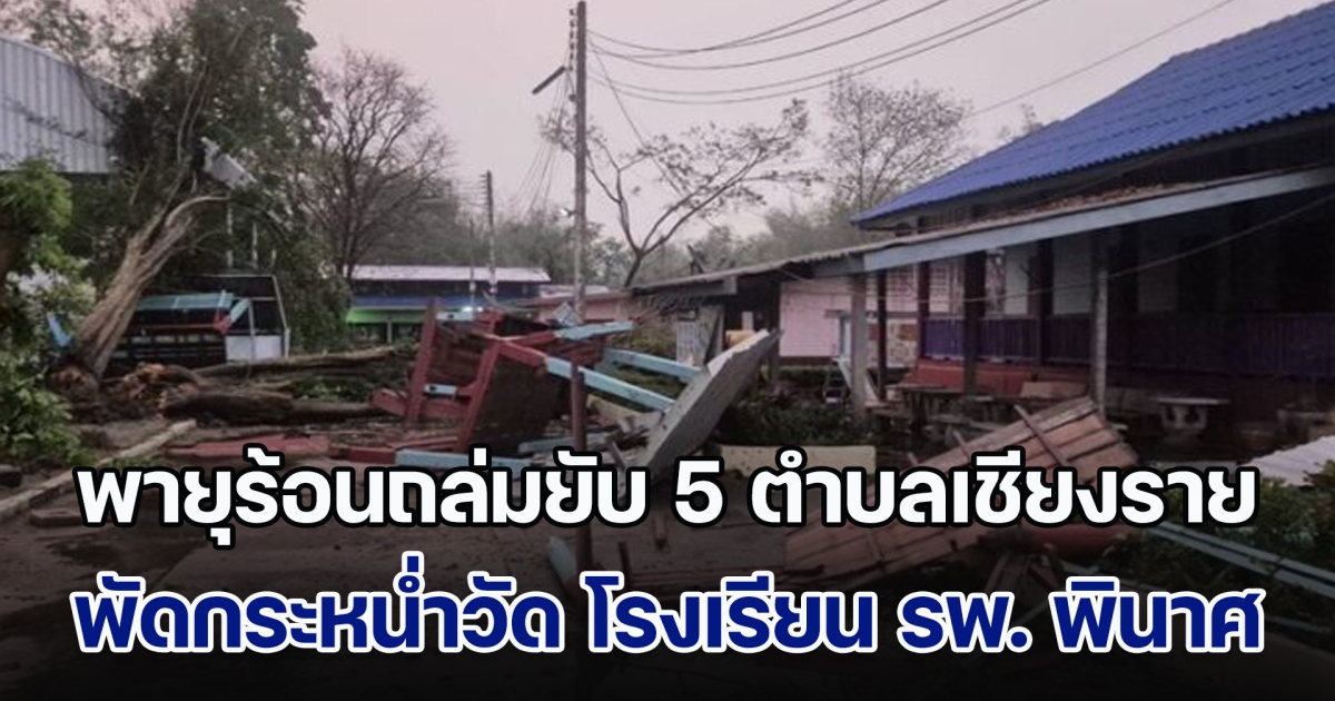 พายุร้อนถล่มยับ 5 ตำบลเชียงรายอ่วมหนัก พัดกระหน่ำวัด โรงเรียน รพ. พังพินาศ มีผู้ได้รับบาดเจ็บ 4 สาหัส 2 ราย