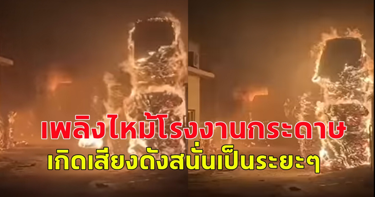 ด่วน! เกิดเหตุไฟไหม้โรงงานกระดาษ เกิดเสียงดังสนั่นเป็นระยะๆ