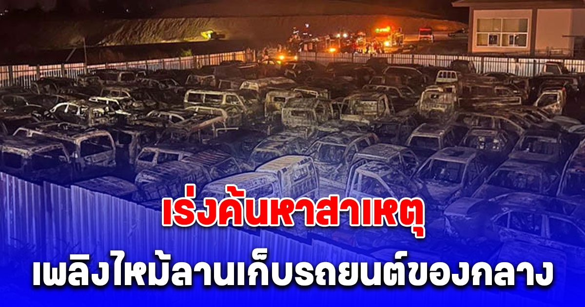 เร่งค้นหาสาเหตุ เพลิงไหม้ลานเก็บรถยนต์ของกลาง ด่านแม่สอด รถรอการประมูลวอดเกือบ 300 คัน