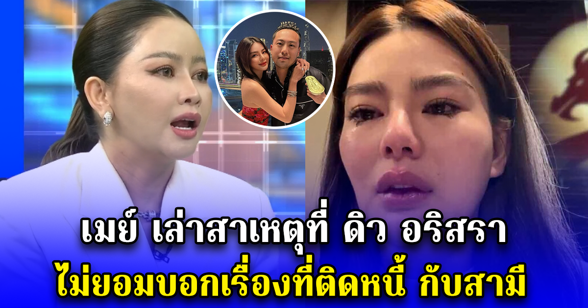 เมย์ เล่าสาเหตุที่ ดิว อริสรา ไม่ยอมบอกเรื่องที่ติดหนี้ กับสามี
