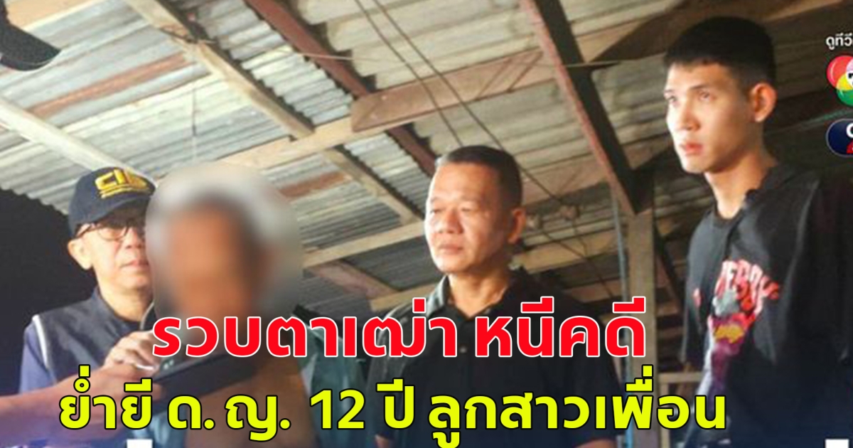 ตำรวจ รวบตาเฒ่า หนีคดี ย่ำยี ด.ญ. 12 ปี ลูกสาวเพื่อน ขู่ทำร้ายไม่ให้บอกใคร