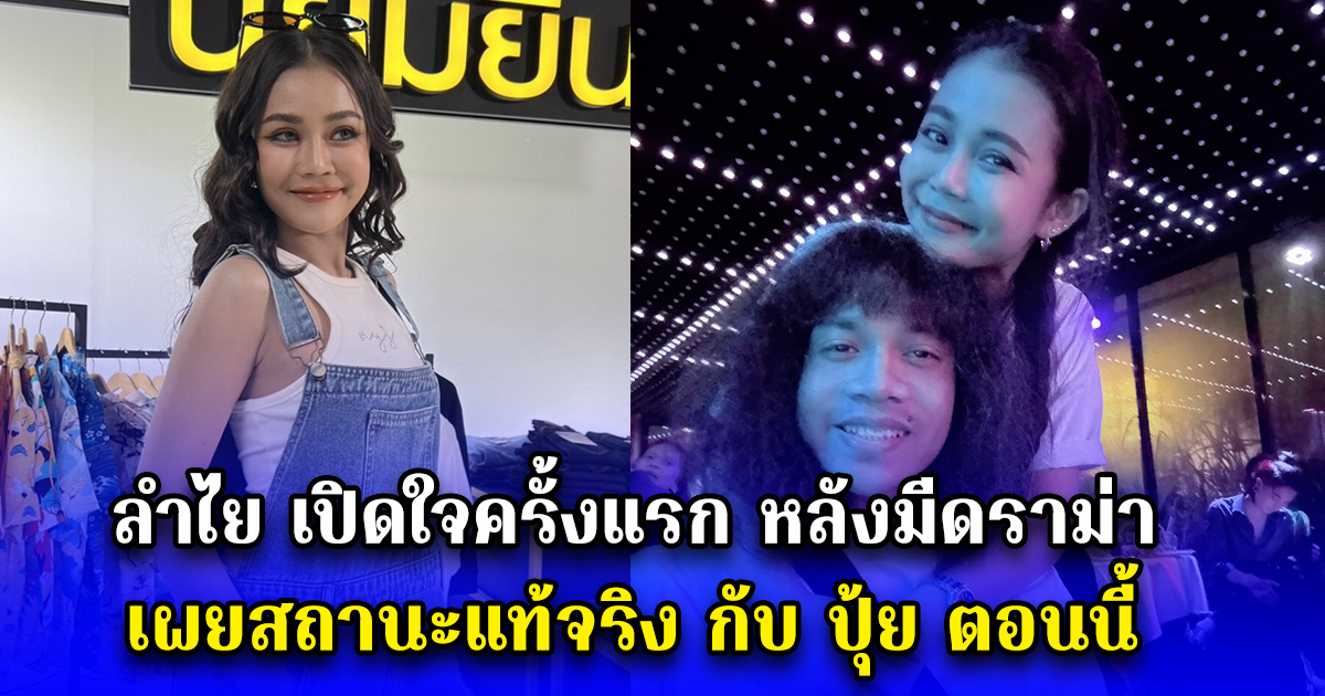 ลำไย เปิดใจครั้งแรก หลังมีดราม่า เผยสถานะแท้จริง กับ ปุ้ย ตอนนี้