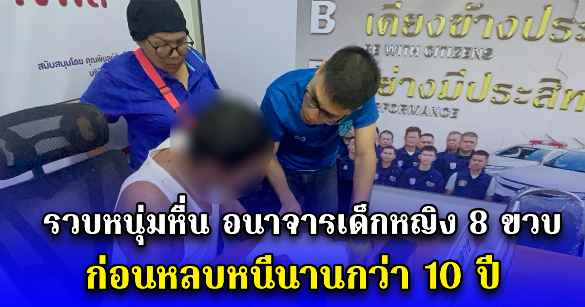รวบหนุ่มหื่น อนาจารเด็กหญิง 8 ขวบ ก่อนหลบหนีนานกว่า 10 ปี