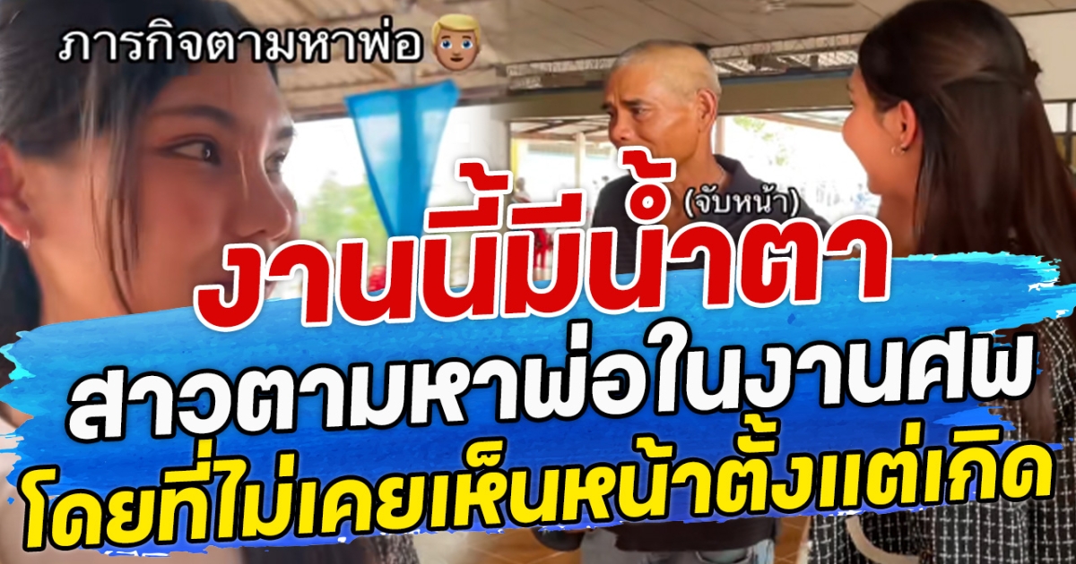 งานนี้มีน้ำตา สาวตามหาพ่อในงานศพ โดยที่ไม่เคยเห็นหน้าตั้งแต่เกิด