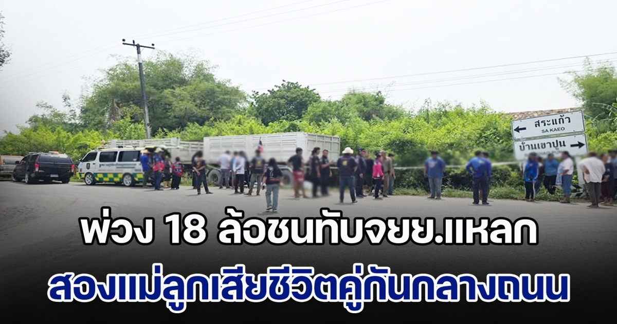 ร้องไห้ระงม! พ่วง 18 ล้อชนทับจยย.แหลก สองแม่ลูกเสียชีวิตคู่กันกลางถนน