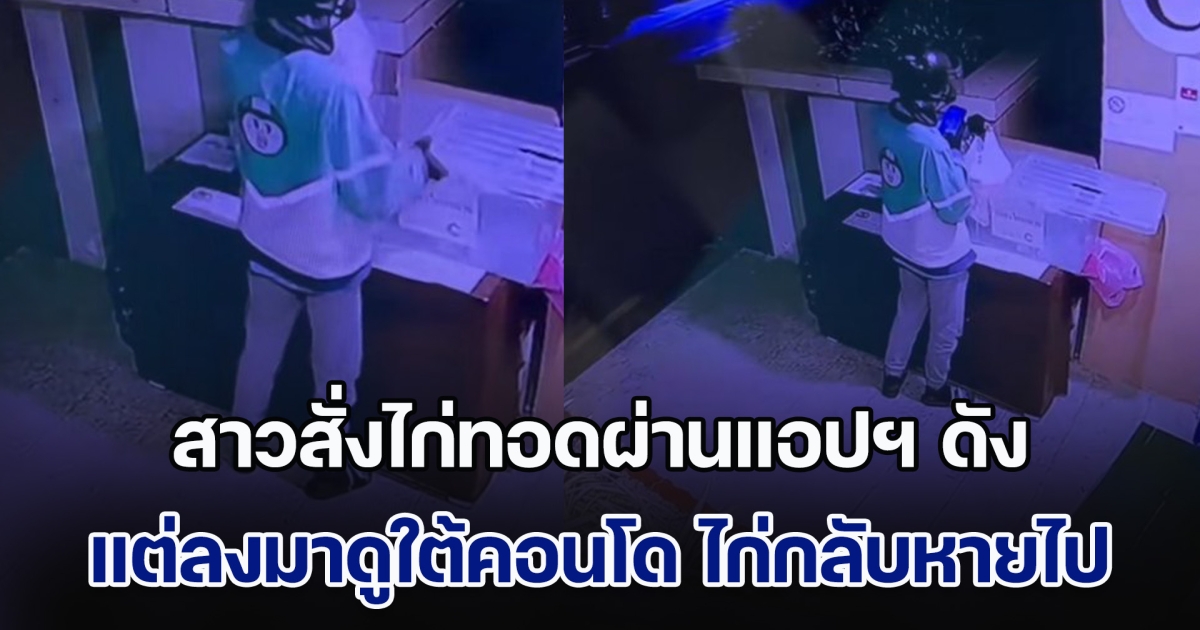สาวสั่งไก่ทอดผ่านแอปฯ ดัง มาส่งใต้คอนโด แต่ลงมาดู ไก่กลับหายไป พอส่องวงจรปิดรู้เลย เตรียมตัวทัวร์ลง