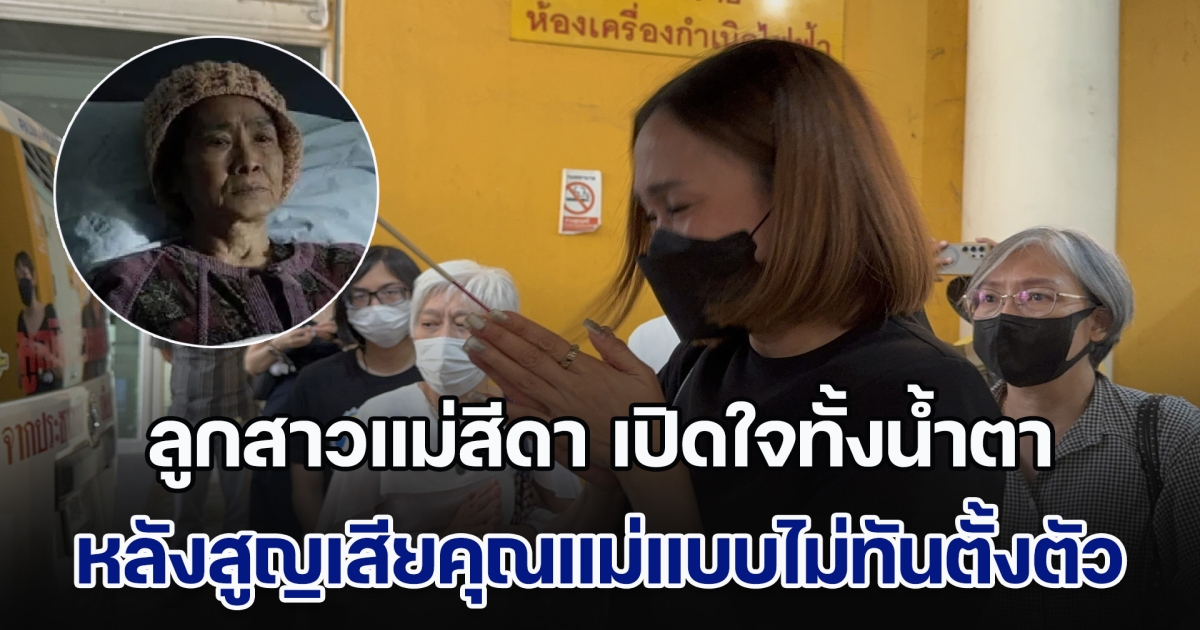 ลูกสาวแม่สีดา เปิดใจทั้งน้ำตา หลังสูญเสียคุณแม่แบบไม่ทันตั้งตัว