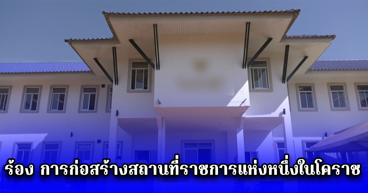 ชาวบ้านร้อง การก่อสร้างสถานที่ราชการแห่งหนึ่งในโคราช ไม่โปร่งใส งานยังไม่เสร็จ แต่มีการตรวจรับงาน และมีการเปิดจ่ายเงิน