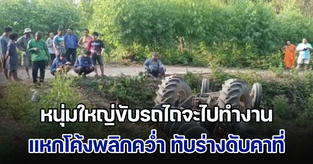 เมียร่ำไห้ฟูมฟาย ผัวขับรถไถจะไปทำงาน เสียหลักแหกโค้งพลิกคว่ำ ทับร่างดับคาที่