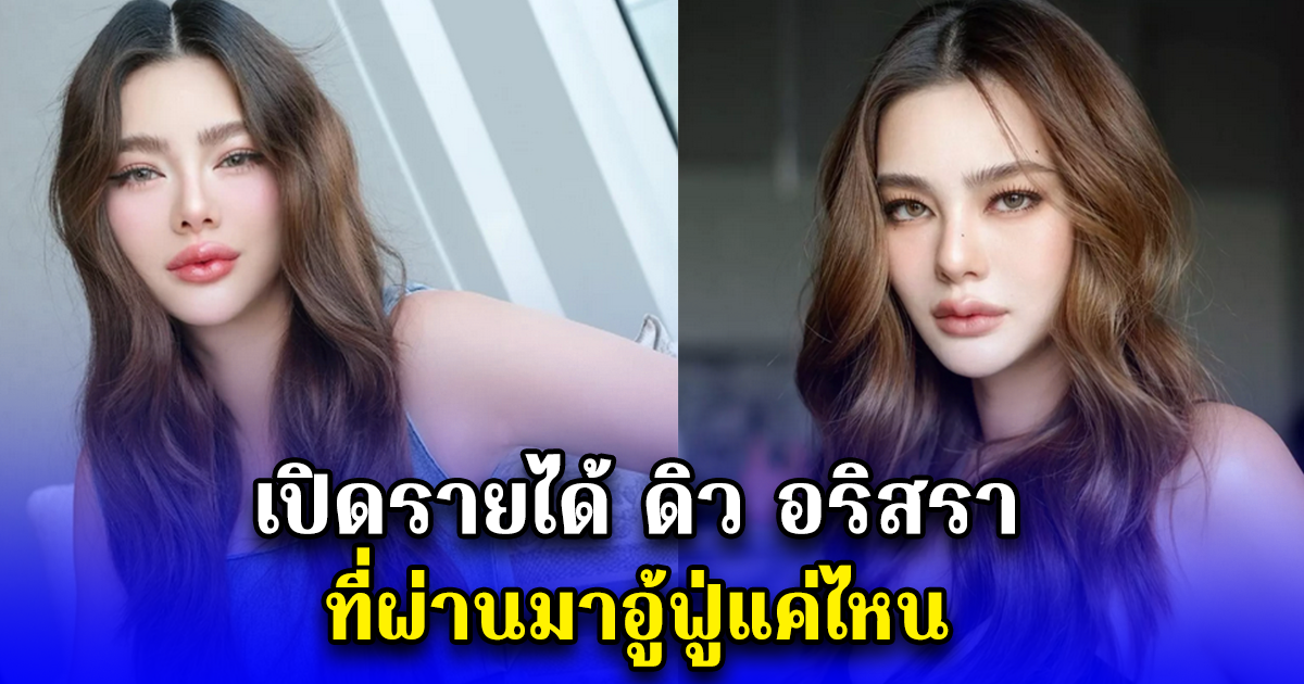 เปิดรายได้ ดิว อริสรา ที่ผ่านมาอู้ฟู่แค่ไหน