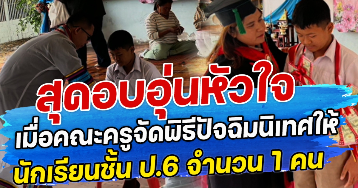สุดอบอุ่นหัวใจ เมื่อคณะครูจัดพิธีปัจฉิมนิเทศให้ นักเรียนชั้น ป.6 จำนวน 1 คน
