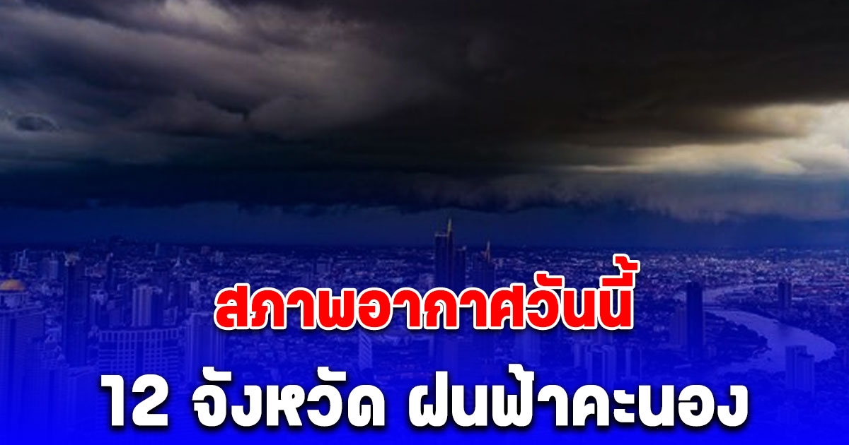 สภาพอากาศวันนี้ กรมอุตุฯ เปิดรายชื่อ 12 จังหวัด ฝนฟ้าคะนอง