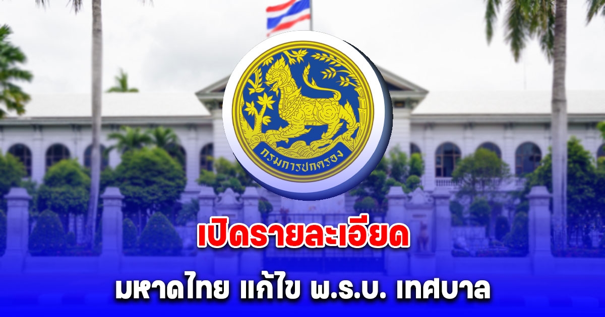 เปิดรายละเอียด มหาดไทย แก้ไข พ.ร.บ. เทศบาล การพ้นจากตำแหน่งของกำนัน ผู้ใหญ่บ้าน