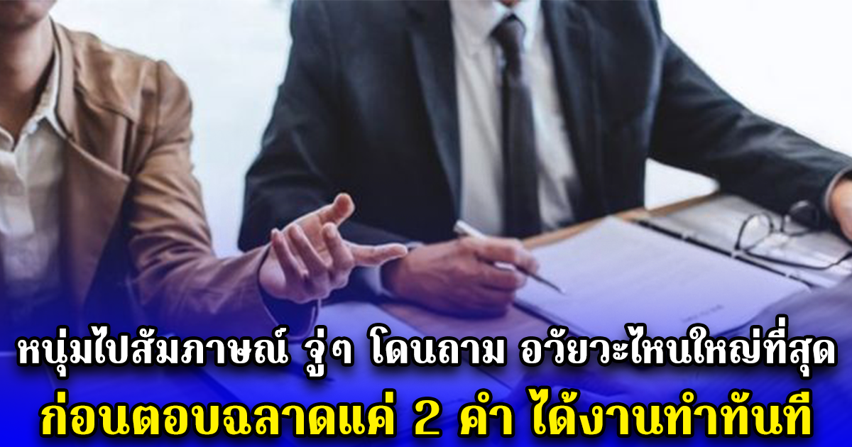 หนุ่มไปสัมภาษณ์ จู่ๆ โดนถาม อวัยวะไหนใหญ่ที่สุด ก่อนตอบฉลาดแค่ 2 คำ ได้งานทำทันที