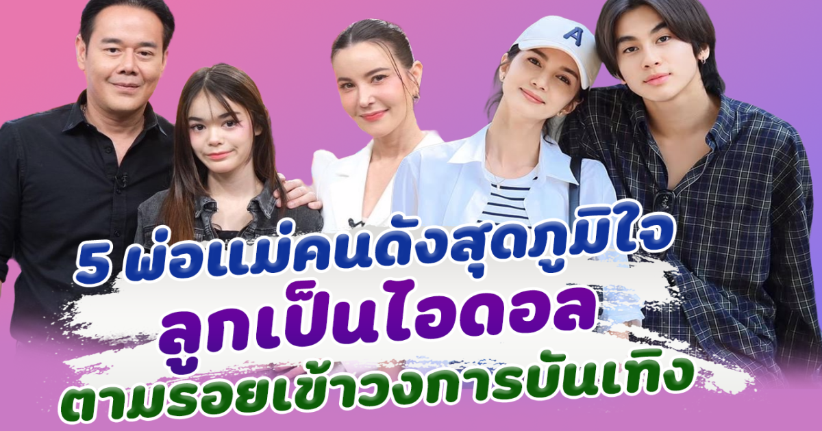 ภูมิใจที่สุด เปิด  5 พ่อแม่คนดังสุดภูมิใจ ลูกสานฝันเป็นไอดอล ตามรอยเข้าวงการบันเทิง