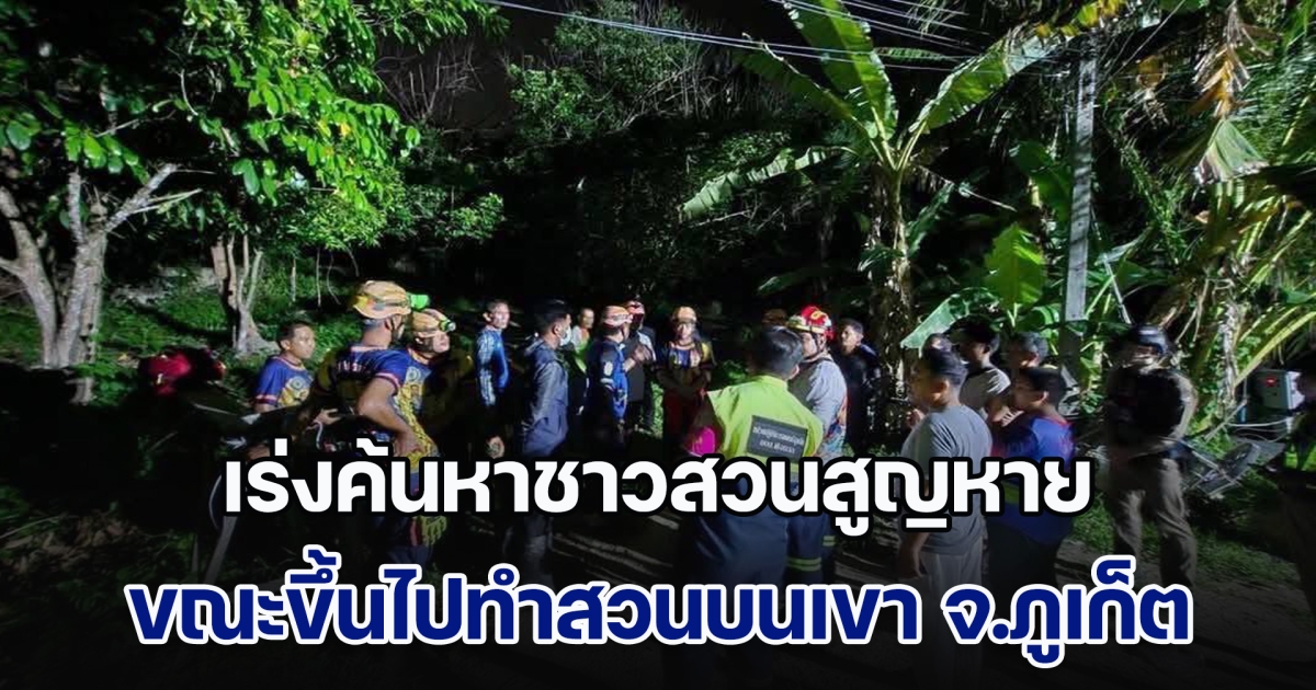 เร่งค้นหาชาวสวนสูญหาย ขณะขึ้นไปทำสวนบนเขา จ.ภูเก็ต