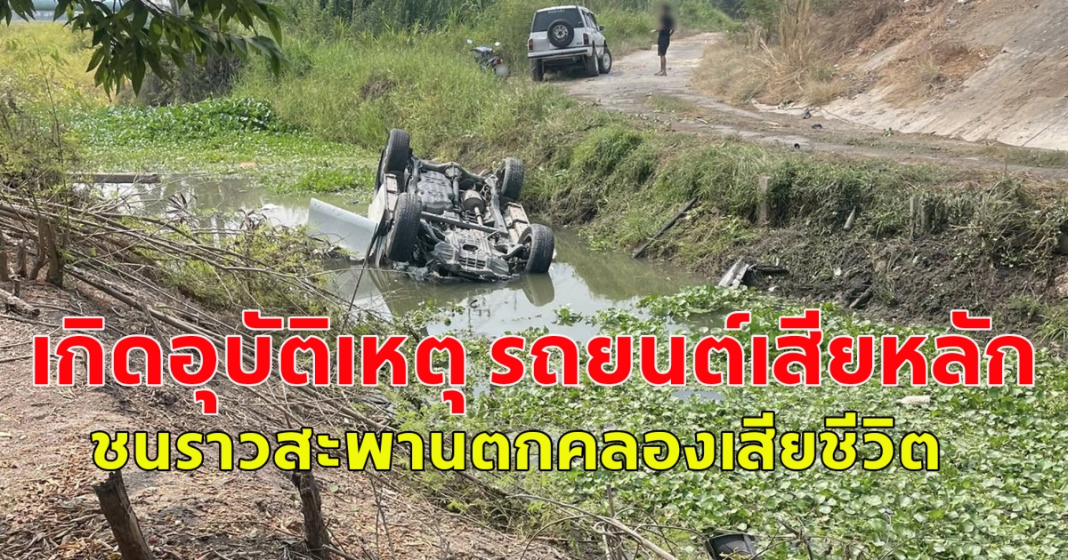ขอแสดงความเสียใจ เกิดอุบัติเหตุ รถยนต์เสียหลักชนราวสะพานตกคลองเสียชีวิต