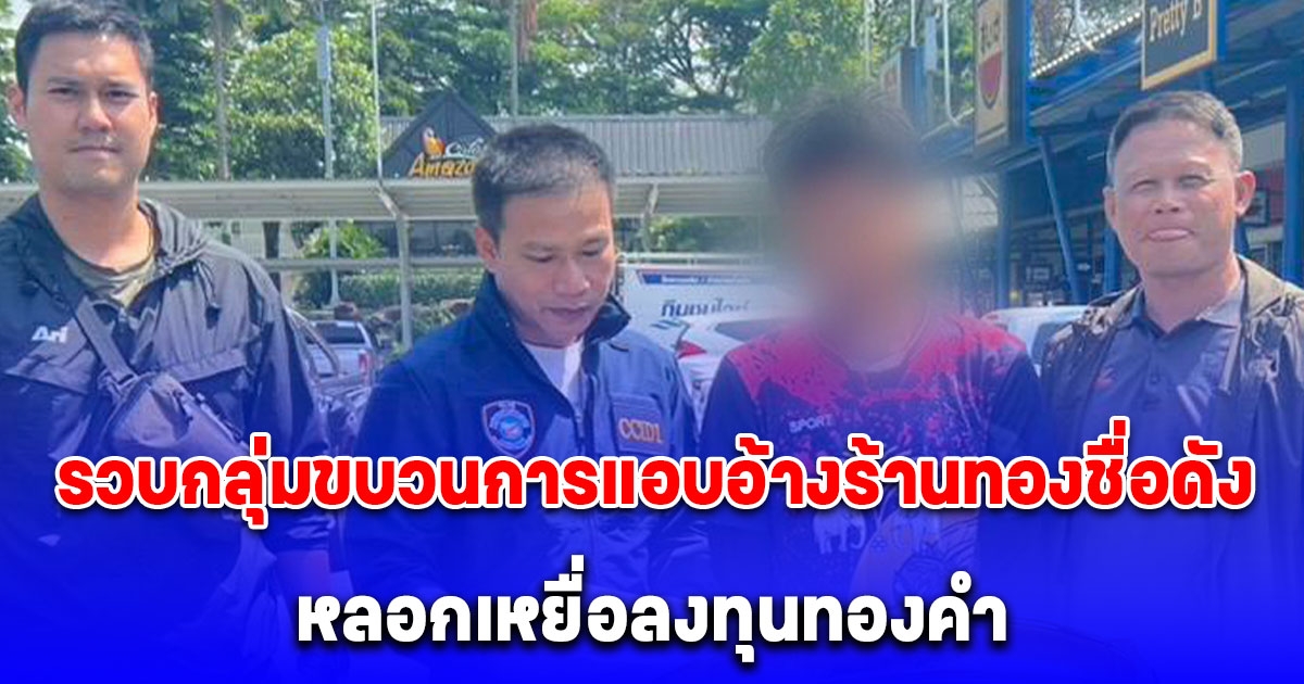 ตำรวจไซเบอร์ ตามรวบกลุ่มขบวนการแอบอ้างร้านทองชื่อดัง หลอกเหยื่อลงทุนทองคำ