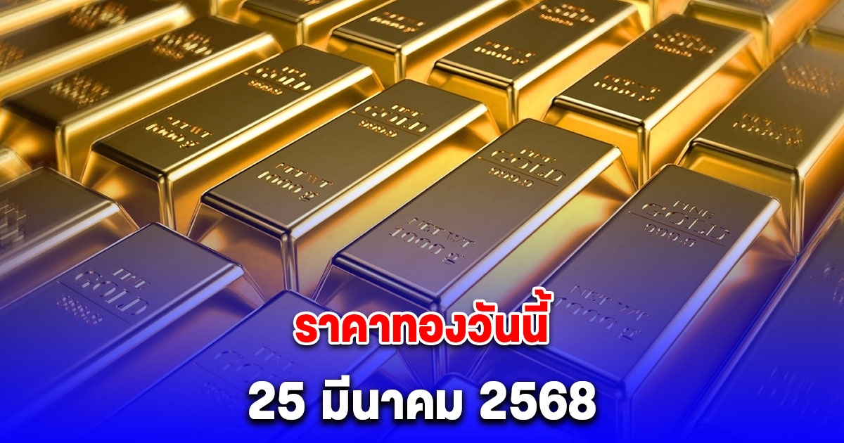 ราคาทองวันนี้ 25 มีนาคม 2568