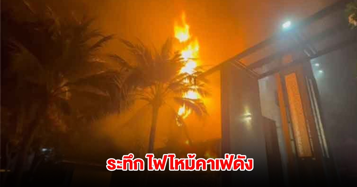 ระทึก! ไฟไหม้คาเฟ่ดังใจกลางเมือง ไฟลุกลามเผาวอดอย่างรวดเร็ว