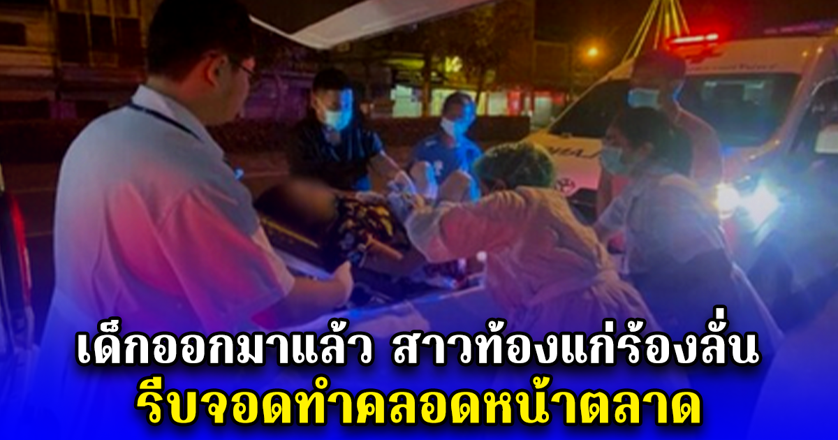 เด็กออกมาแล้ว สาวท้องแก่ร้องลั่นรถกู้ชีพ รีบจอดทำคลอดหน้าตลาด