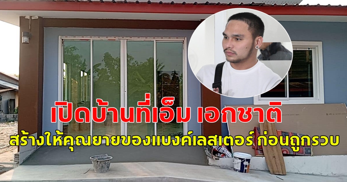 เปิดบ้านที่เอ็ม เอกชาติ สร้างให้คุณยายของแบงค์เลสเตอร์ ก่อนถูกรวบ