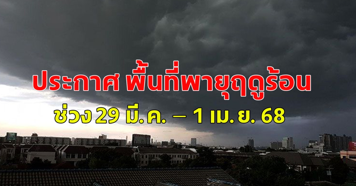 ด่วน กรมอุตุนิยมวิทยา ประกาศ พื้นที่พายุฤดูร้อนช่วง 29 มี.ค. – 1 เม.ย. 68