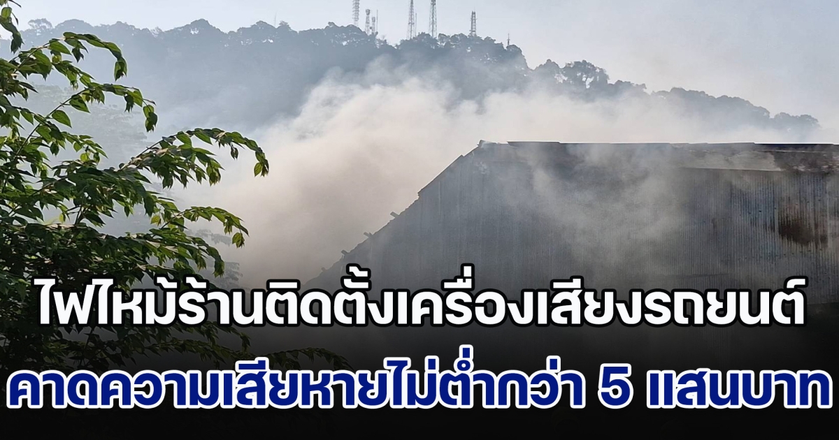 ไฟไหม้ร้านติดตั้งเครื่องเสียงรถยนต์ เผาวอดรถในร้านหลายคัน คาดเสียหายไม่ต่ำกว่า 5 แสนบาท