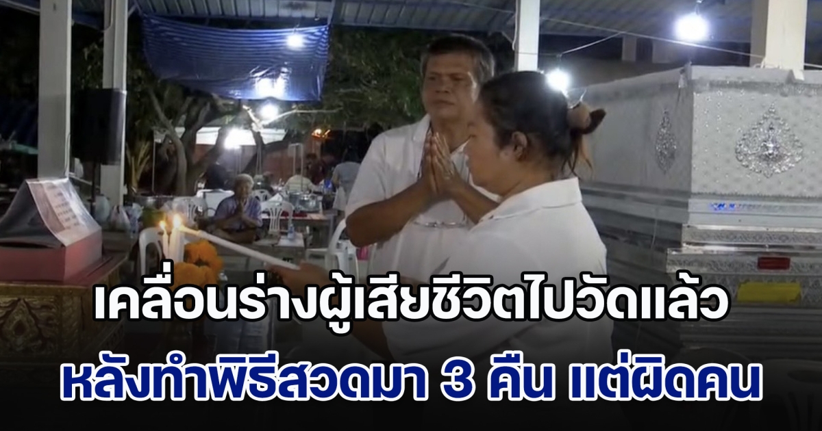 ย้ายแล้ว! เคลื่อนร่างผู้เสียชีวิต สวด 3 คืน แต่ผิดคน แม่ร่ำไห้จะเปิดดูหน้าลูกเป็นครั้งสุดท้าย แต่ถูกญาติห้ามไว้