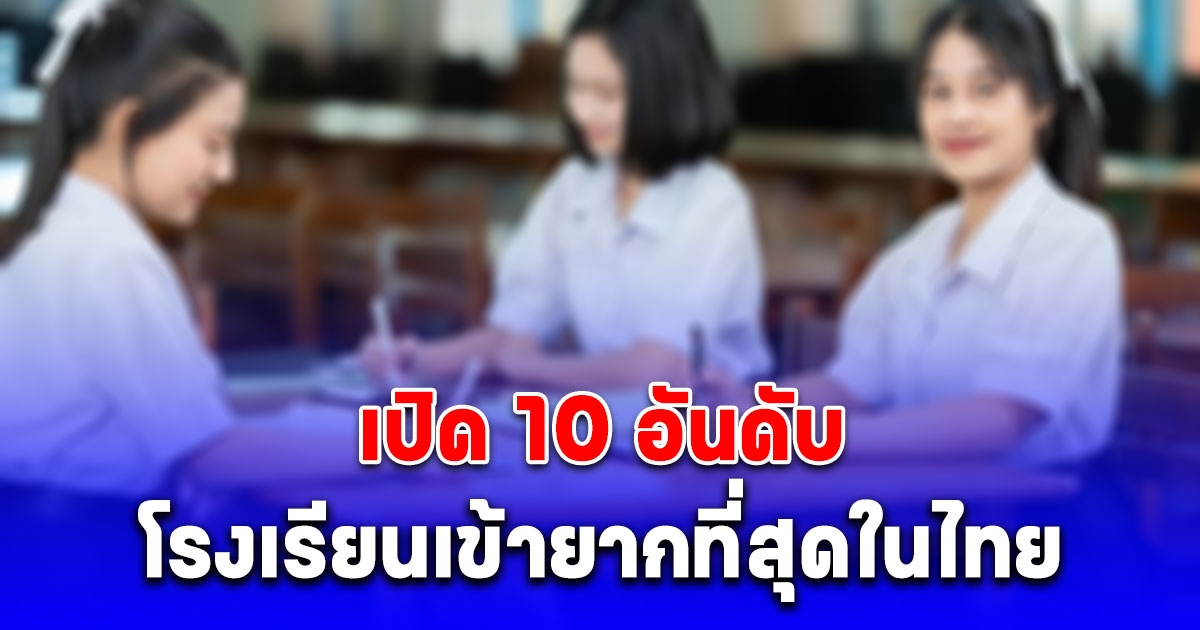 เปิด 10 อันดับ โรงเรียนเข้ายากที่สุดในไทย ประจำปี 2025