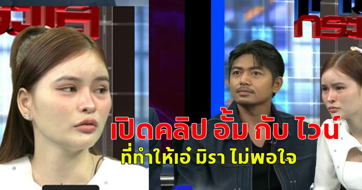 เปิดคลิป อั้ม กับ ไวน์ ที่ทำให้เอ๋ มิรา ไม่พอใจ