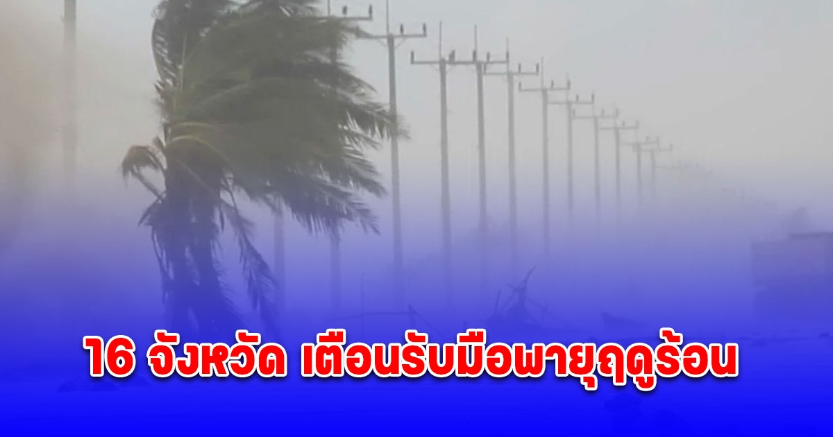 ภาคอีสาน 16 จังหวัด เตือนรับมือพายุฤดูร้อน