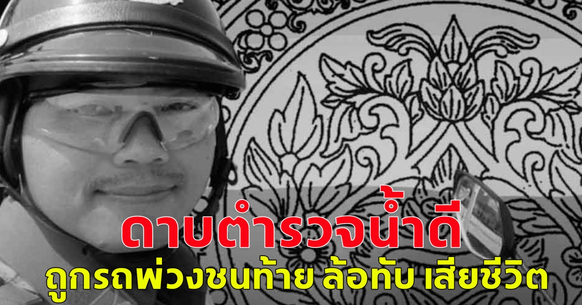 ขอแสดงความเสียใจ ดาบตำรวจน้ำดี ถูกรถพ่วงชนท้าย ล้อทับ เสียชีวิต
