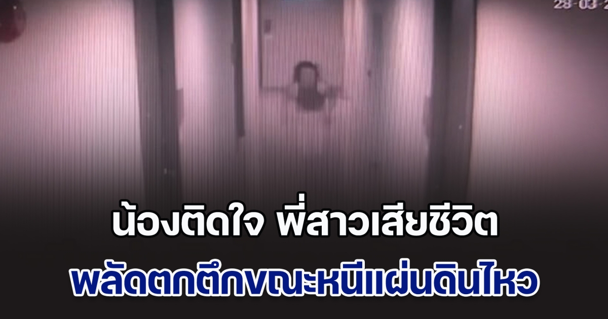 น้องสาวติดใจ พี่สาวพลัดตกตึกเสียชีวิต ขณะวิ่งหนีแผ่นดินไหว จากชั้น 13 ลงมาชั้น 5 ซ้ำโทรศัพท์หายไป สงสัยบันไดหนีไฟเปิดให้ลงไปหรือไม่