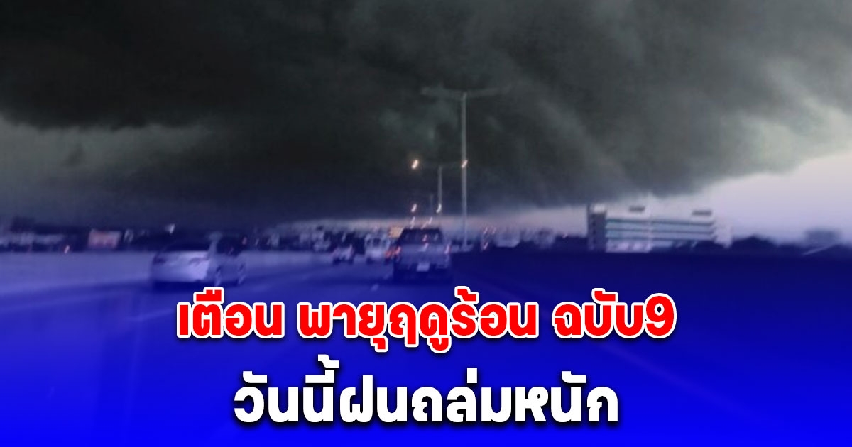 เตือน พายุฤดูร้อน ฉบับ9 ประกาศรายชื่อจังหวัดเจอพายุฝนฟ้าคะนองถล่มวันนี้