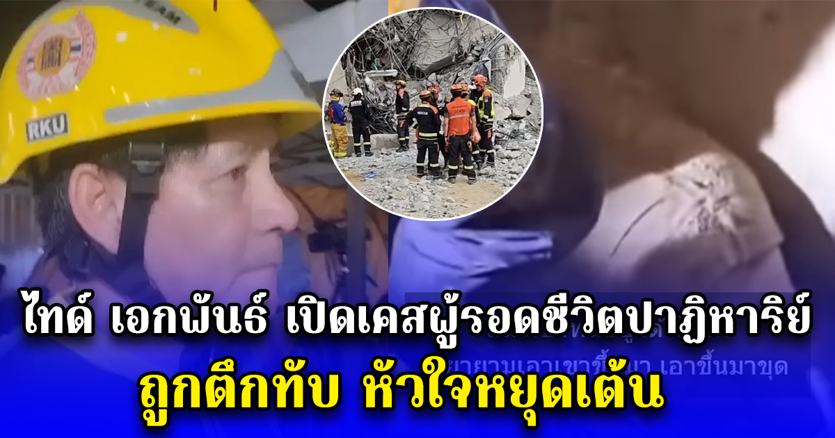 ไทด์ เอกพันธ์ เปิดเคสผู้รอดชีวิตปาฏิหาริย์ ถูกตึกทับ หัวใจหยุดเต้น