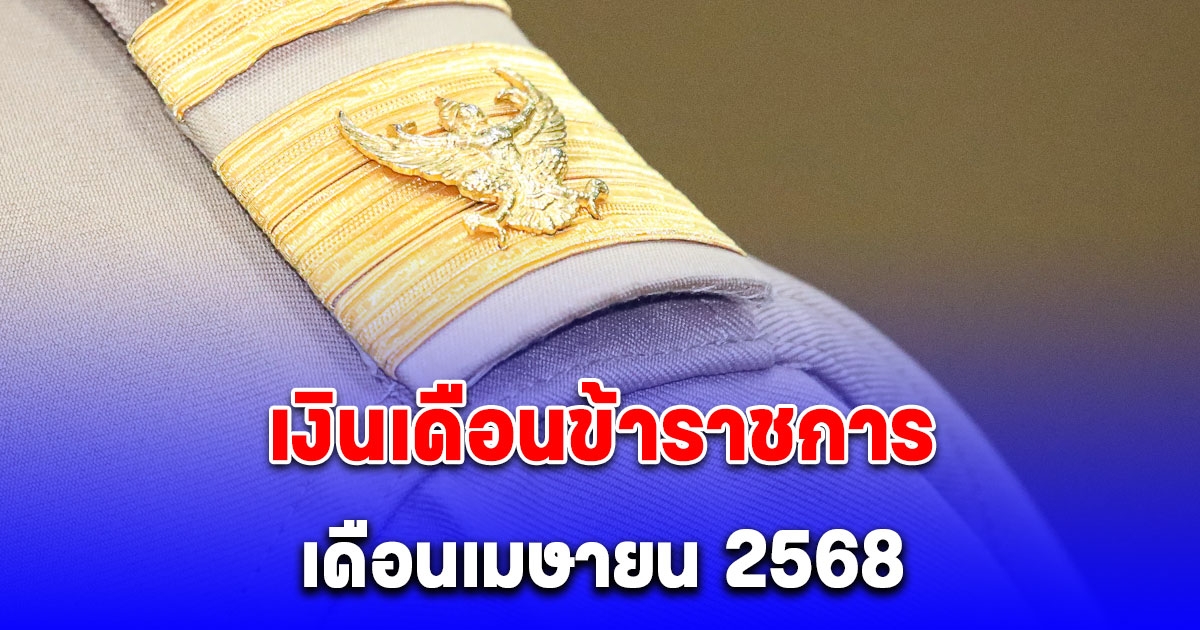 เงินเดือนข้าราชการ เดือนเมษายน 2568 เปิดฐานเงินเดือนใหม่