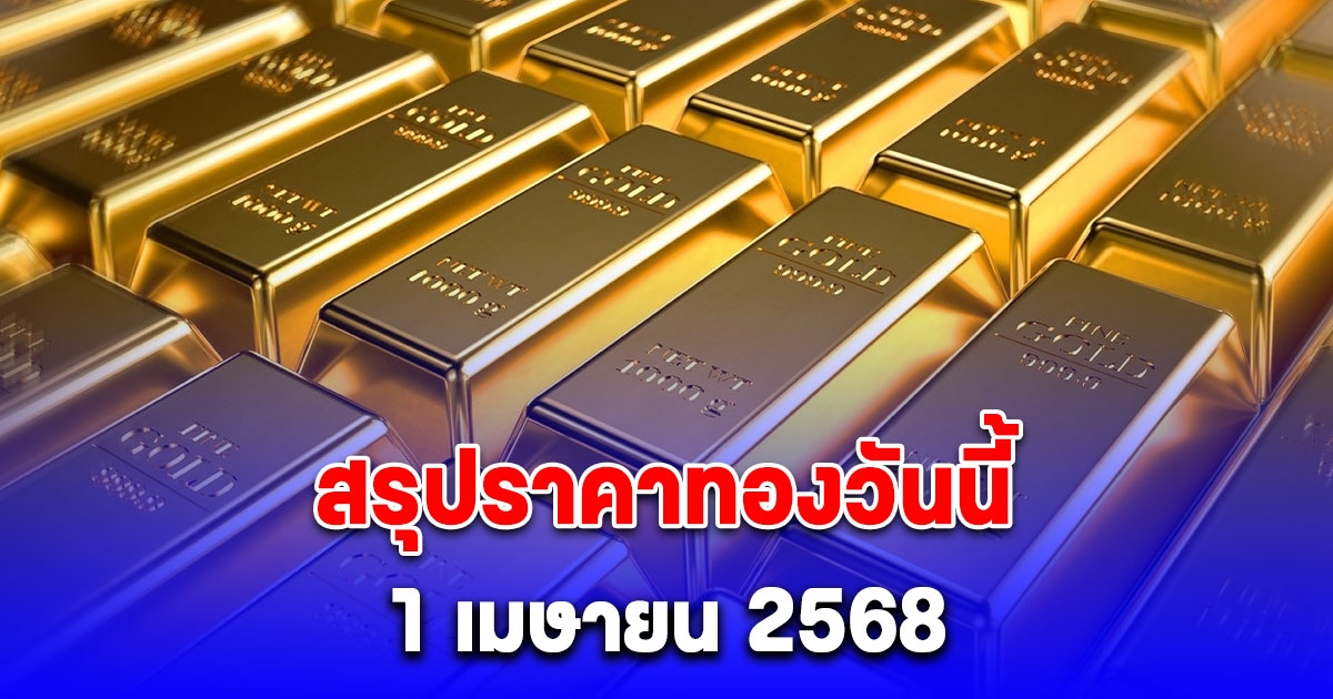 สรุปราคาทองวันนี้ 1 เมษายน 2568