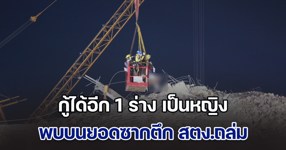 กู้ได้อีก 1 ร่าง เป็นหญิง พบบนยอดซากตึก สตง.ถล่ม จนท.นำขึ้นเครนลำเลียงลงมา รวมดับแล้ว เป็นรายที่ 15