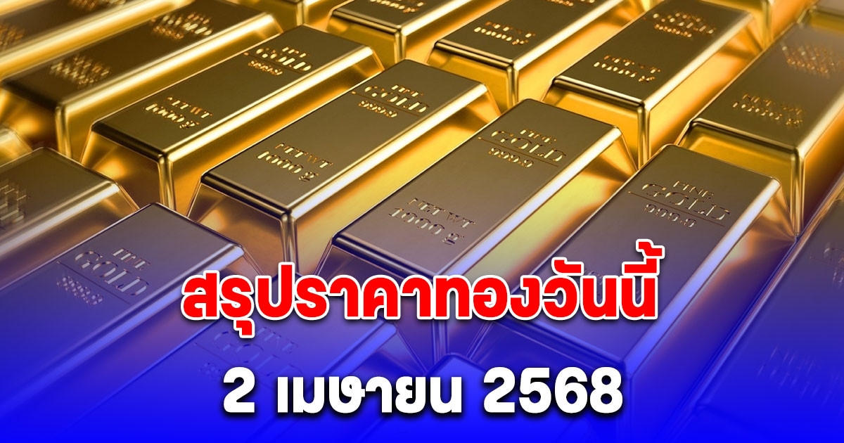 สรุปราคาทองวันนี้ 2 เมษายน 2568