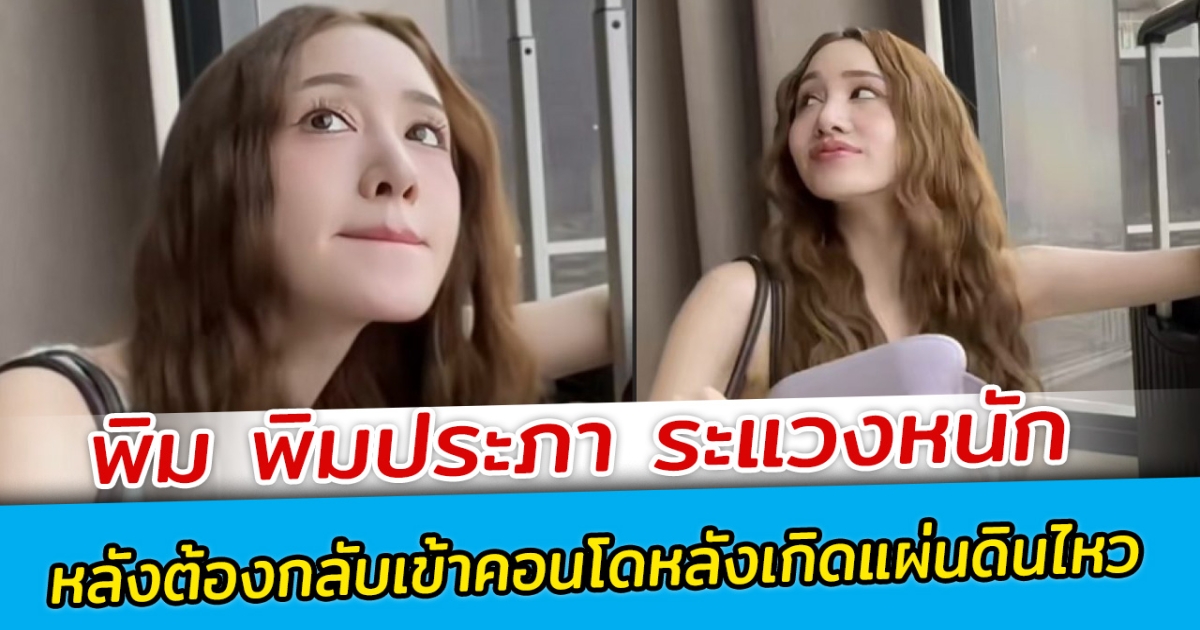 พิม พิมประภา ระแวงหนัก ต้องกลับเข้าคอนโด หลังเกิดแผ่นดินไหว