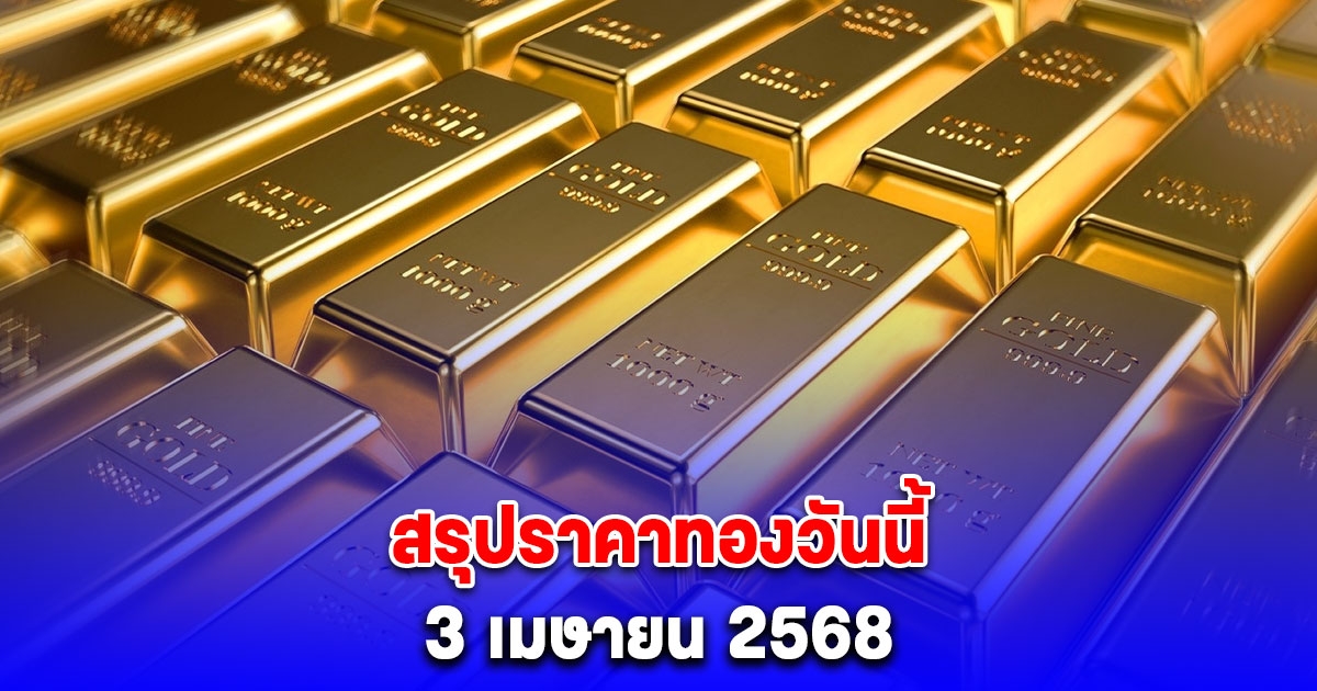 สรุปราคาทองวันนี้ 3 เมษายน 2568