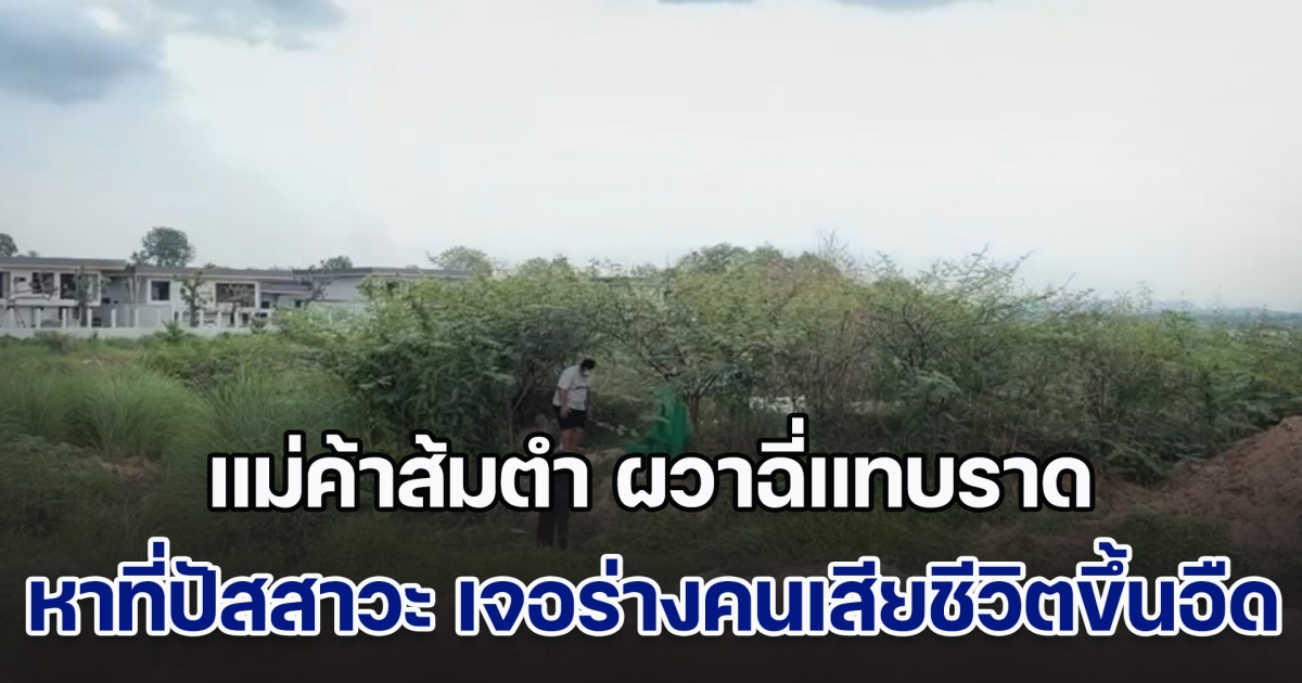 แม่ค้าส้มตำ ผวาฉี่แทบราด หาที่ปัสสาวะ เจอร่างคนเสียชีวิตขึ้นอืด