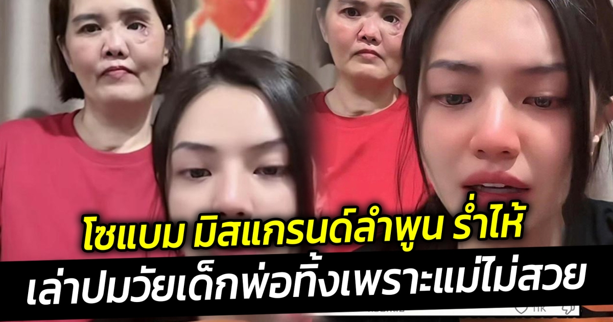 โซแบม มิสแกรนด์ลําพูน ร่ำไห้ เล่าพ่อทิ้งเพราะแม่เสียโฉมลั่นไม่อายโดนล้อหน้าแม่ประหลาด