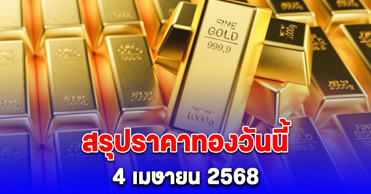 สรุปราคาทองวันนี้ 4 เมษายน 2568