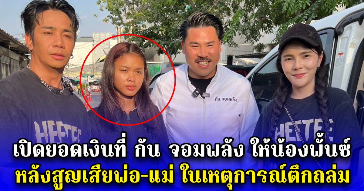 เปิดยอดเงินที่ กัน จอมพลัง ให้น้องพั้นซ์ ตัดสินจะส่งเสียจนจบปริญญาตรี หลังสูญเสียพ่อ-แม่ ในตึกถล่ม