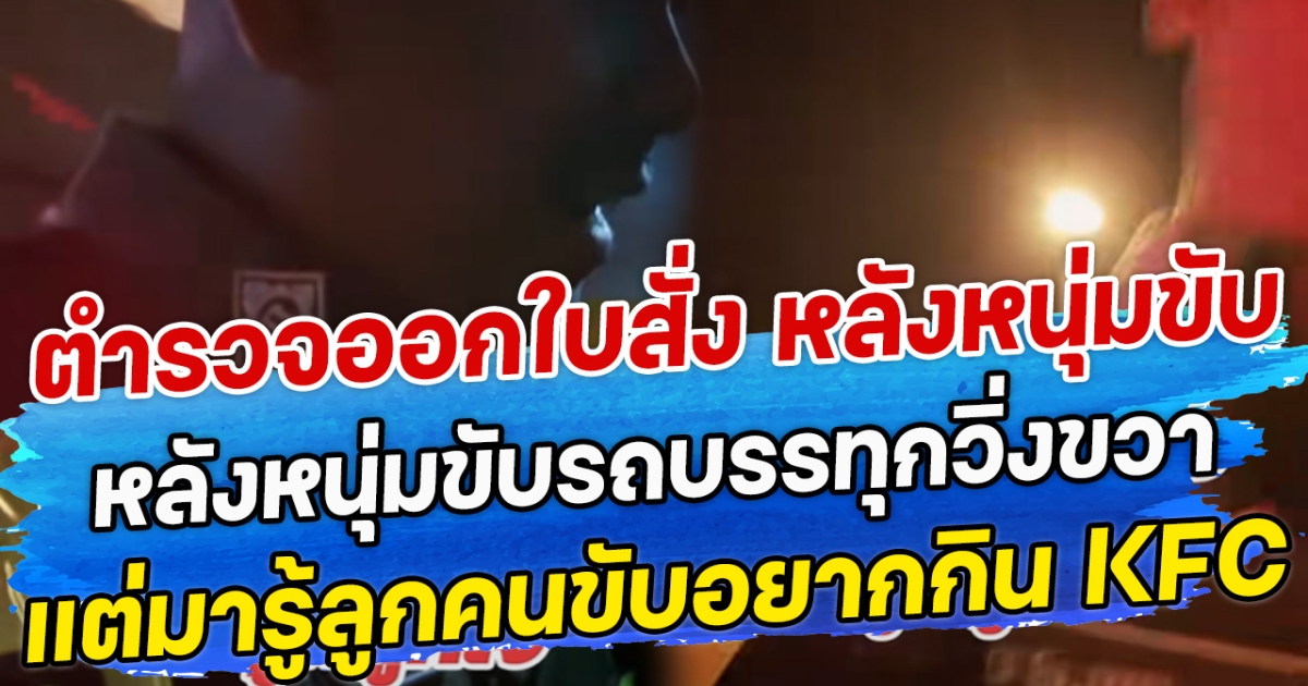 ตำรวจออกใบสั่ง หลังหนุ่มขับรถบรรทุกวิ่งขวา แต่มารู้ลูกคนขับอยากกิน KFC จนชาวเน็ตแห่เข้ามาชม
