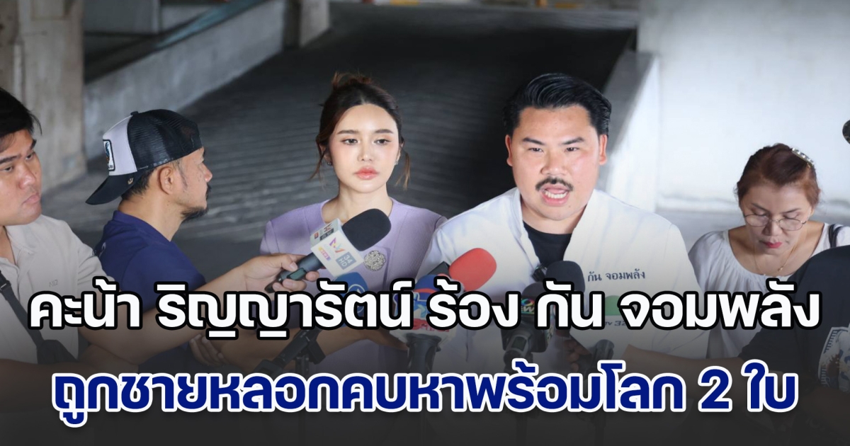 คะน้า ริญญารัตน์ ร้อง กัน จอมพลัง ถูกชายหลอกคบหาพร้อมโลก 2 ใบ แอบอ้างเบื้องสูง-ปลอมเอกสารแต่งงาน-หลอกโอนเงิน