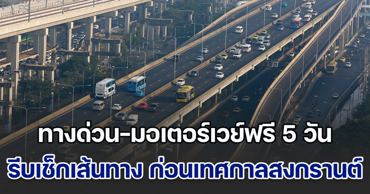 เฮ! ทางด่วน-มอเตอร์เวย์ฟรี 5 วัน รีบเช็กเส้นทาง ก่อนเทศกาลสงกรานต์